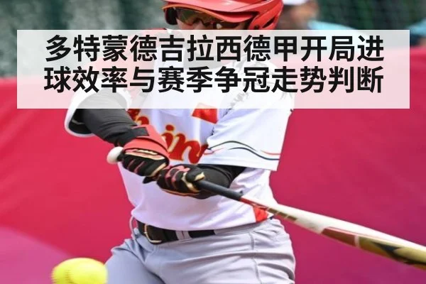 多特蒙德吉拉西德甲开局进球效率与赛季争冠走势判断