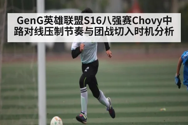 GenG英雄联盟S16八强赛Chovy中路对线压制节奏与团战切入时机分析